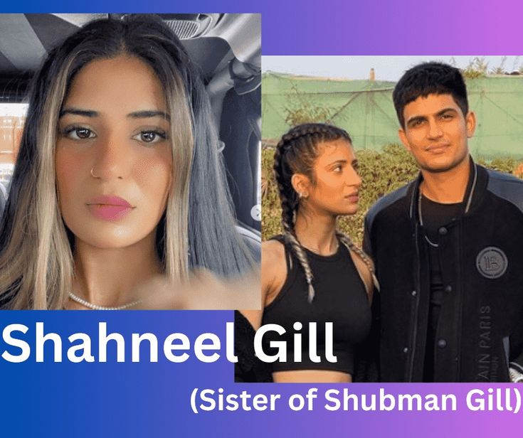 Know About Shahneel Gill Sister Of Shubman Gill